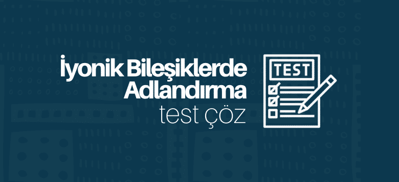 İyonik Bileşiklerde Adlandırma Test Çöz