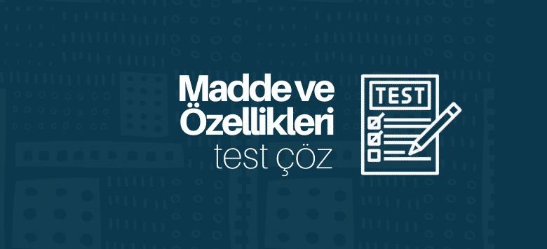 madde ve özellikleri test çöz