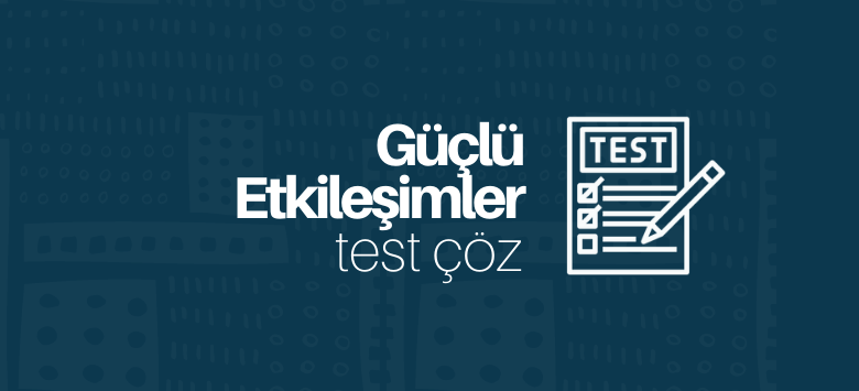 Güçlü Etkileşimler test çöz