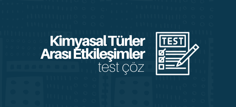 Kimyasal Türler Arası Etkileşimler test çöz