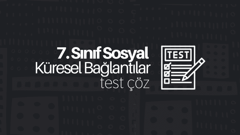 7. Sınıf Sosyal Bilgiler Küresel Bağlantılar Testi Çöz
